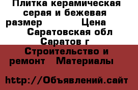 Плитка керамическая серая и бежевая, размер 230*500 › Цена ­ 1 000 - Саратовская обл., Саратов г. Строительство и ремонт » Материалы   